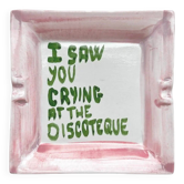 "I saw you crying at the discoteque" Ashtray